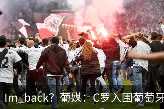 I'm back？葡媒：C罗入围葡萄牙新一期国家队初选名单
