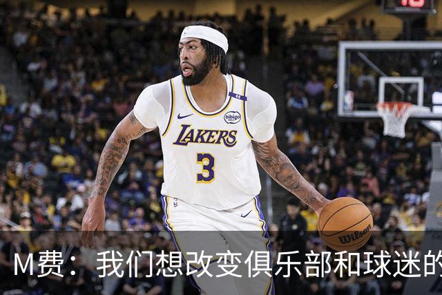 M费：我们想改变俱乐部和球迷的心态，我们要为冠军而战